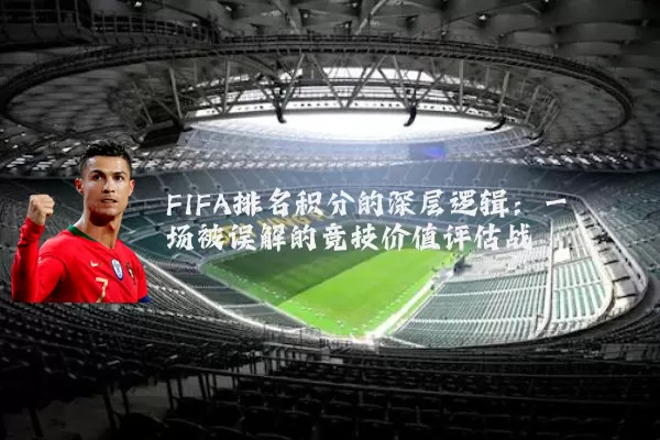 FIFA排名积分的深层逻辑:一场被误解的竞技价值评估战