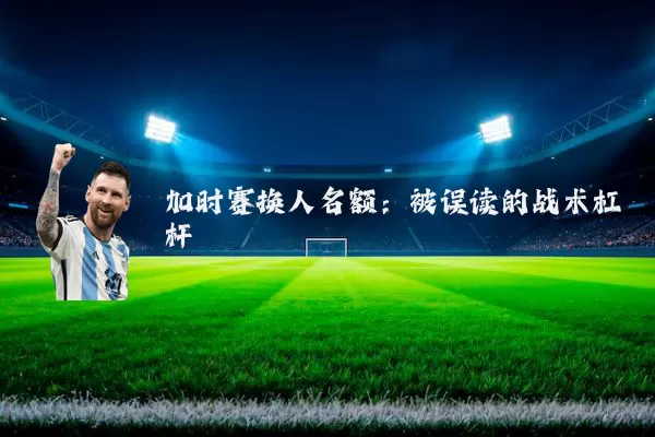 加时赛换人名额:被误读的战术杠杆