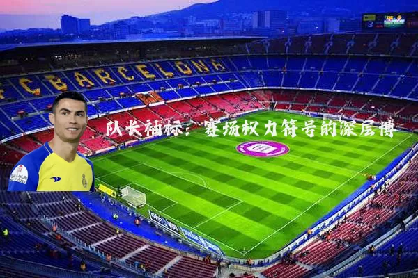 队长袖标:赛场权力符号的深层博弈