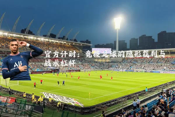 官方计时:竞技足球的隐形裁判与战术杠杆