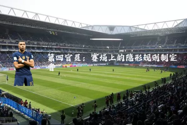 第四官员:赛场上的隐形规则制定者