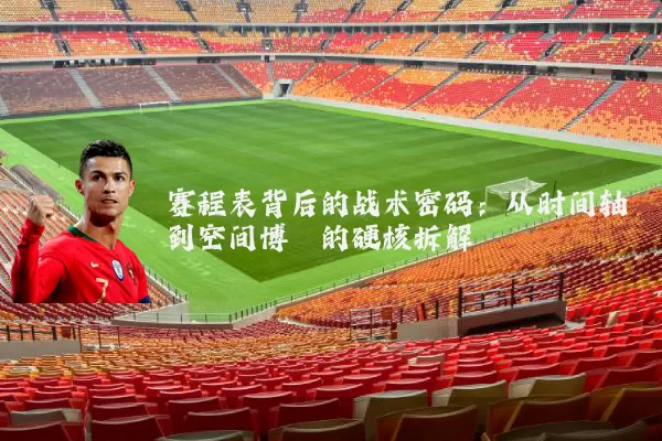 赛程表背后的战术密码:从时间轴到空间博弈的硬核拆解