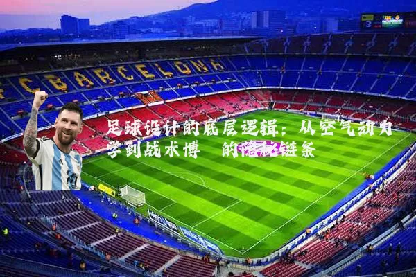足球设计的底层逻辑：从空气动力学到战术博弈的隐秘链条