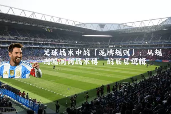 足球战术中的「洗牌规则」:从规则漏洞到战术博弈的底层逻辑