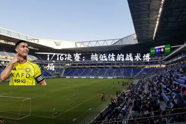 1/16决赛:被低估的战术博弈场